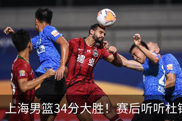 上海男篮34分大胜！赛后听听杜锋、杨鸣、杨毅、教练卢伟怎么说