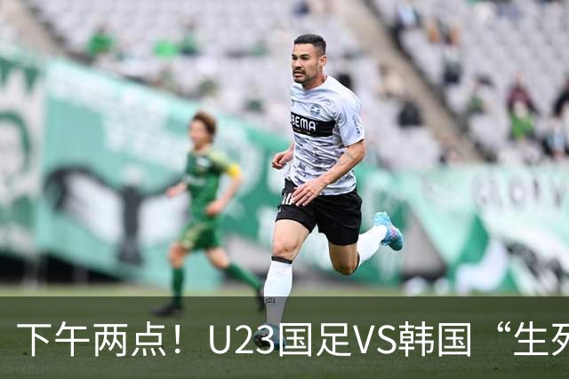 下午两点！U23国足VS韩国“生死战”，中超主力VS留洋阵容！CCTV5直播