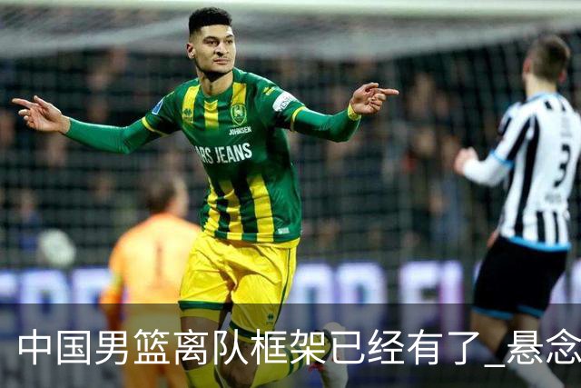中国男篮离队框架已经有了 悬念将保持到最后