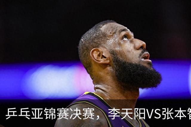 乒乓亚锦赛决赛，李天阳VS张本智和开球时间敲定，央视直播