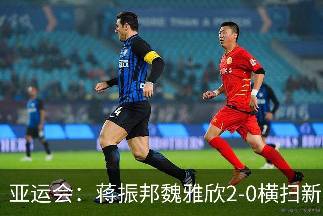 亚运会：蒋振邦/魏雅欣2-0横扫新科全英冠军，决赛战黑马欲为队友复仇