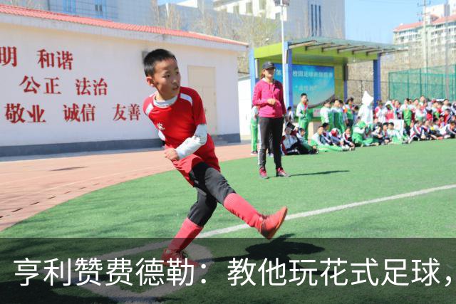 亨利赞费德勒：教他玩花式足球，只示范一次他直接就会了