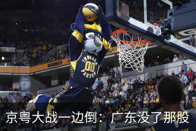 京粤大战一边倒：广东没了那股“搓”劲，档次肉眼可见下滑