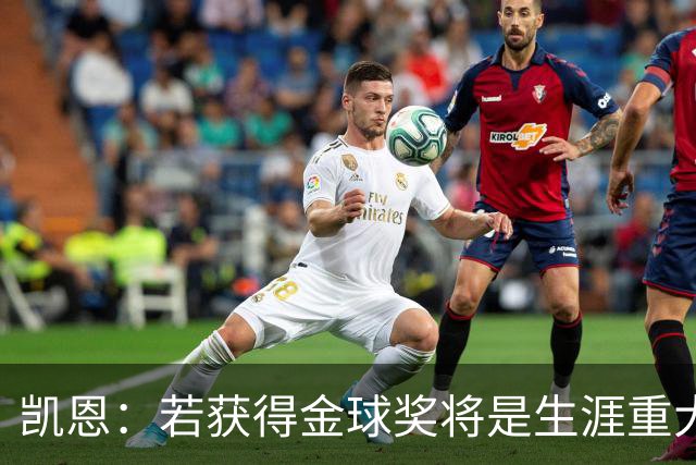 凯恩：若获得金球奖将是生涯重大里程碑，但我现在一无所知