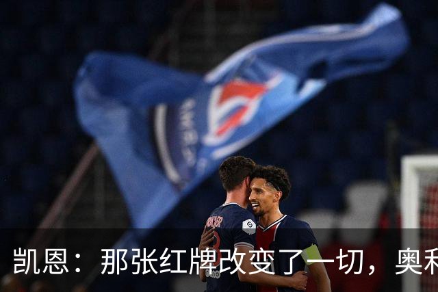 凯恩：那张红牌改变了一切，奥利塞必须吸取教训、承担责任
