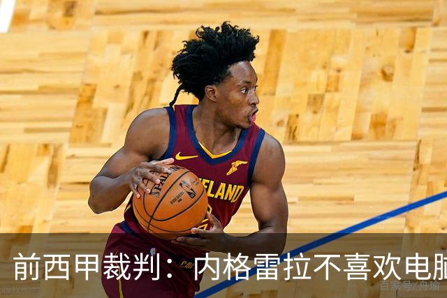前西甲裁判：内格雷拉不喜欢电脑指派，因为这样无法操纵执法人选