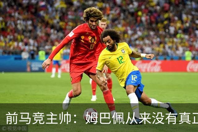 前马竞主帅：姆巴佩从来没有真正融入球队，他不像梅西那样是领袖