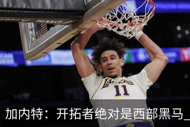 加内特：开拓者绝对是西部黑马 亨德森的成熟度让我惊讶