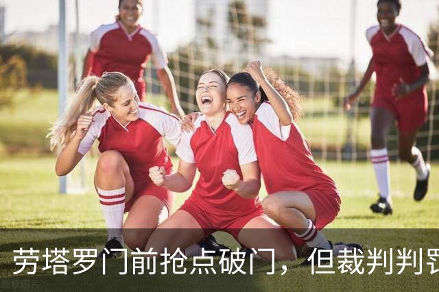 劳塔罗门前抢点破门，但裁判判罚越位，进球无效