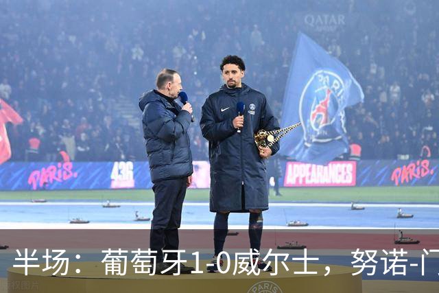 半场：葡萄牙1-0威尔士，努诺-门德斯助攻菲利克斯破门
