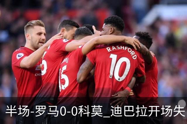 半场-罗马0-0科莫 迪巴拉开场失良机佩莱格里尼远射中柱