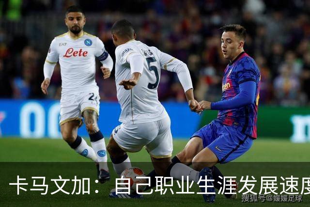 卡马文加：自己职业生涯发展速度极快，但罗马不是一天建成的