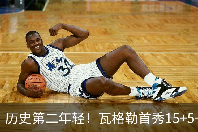 历史第二年轻！瓦格勒首秀15+5+5&命中率不低于50% 仅次于詹姆斯