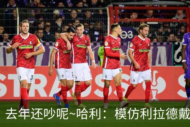 去年还吵呢~哈利：模仿利拉德戴表太年轻太过火！希望能与他破冰