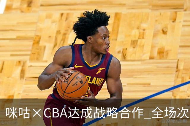 咪咕×CBA达成战略合作 全场次看CBA 只在咪咕