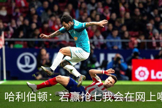 哈利伯顿：若赢抢七我会在网上嘲讽反击 输球是上帝阻止我惹事