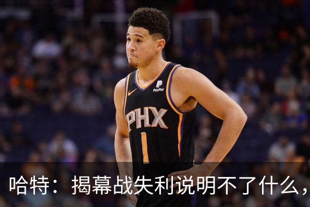 哈特：揭幕战失利说明不了什么，我们不想首战就达到巅峰