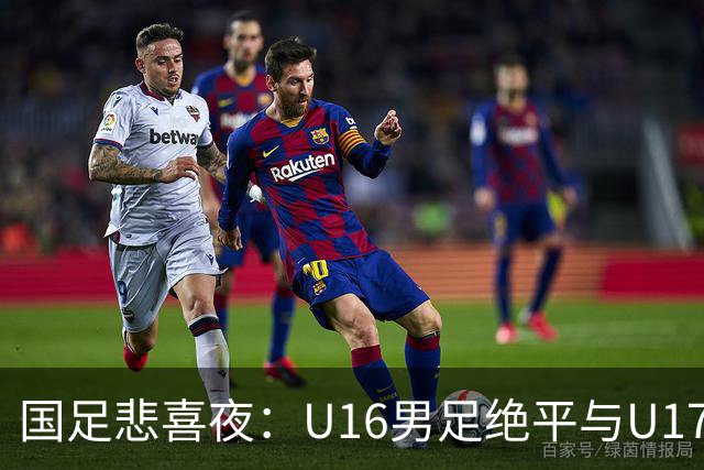 国足悲喜夜：U16男足绝平与U17女足大胜的背后故事与战术分析
