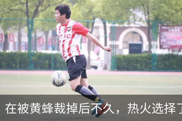 在被黄蜂裁掉后不久，热火选择了认领这位后场球员的合同？