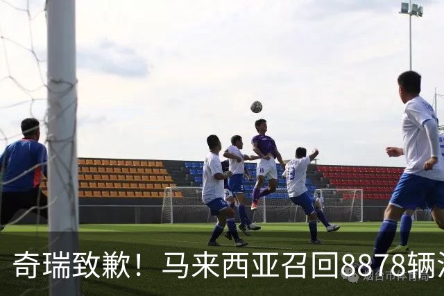 奇瑞致歉！马来西亚召回8878辆汽车，国内同批次车型同步排查