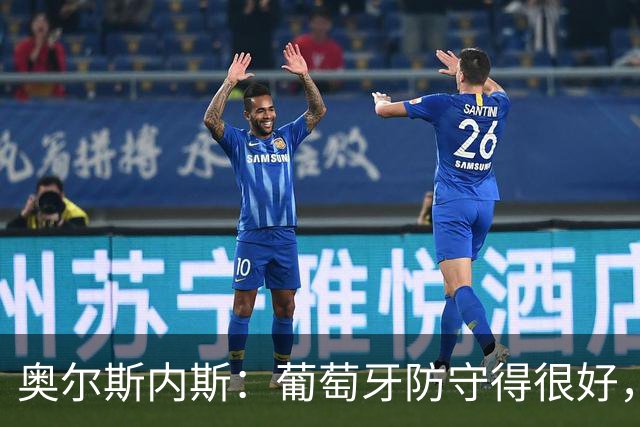 奥尔斯内斯：葡萄牙防守得很好，但我们要是多进几球也不奇怪