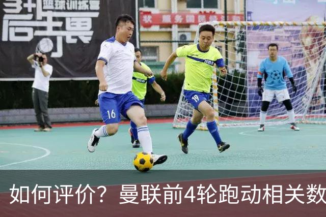 如何评价？曼联前4轮跑动相关数据，多数位于联赛倒数