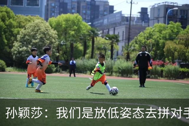 孙颖莎：我们是放低姿态去拼对手