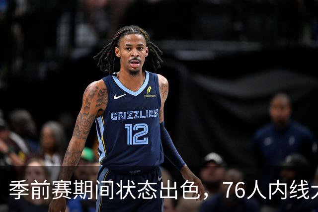 季前赛期间状态出色，76人内线大将的健康状况令人相当振奋？