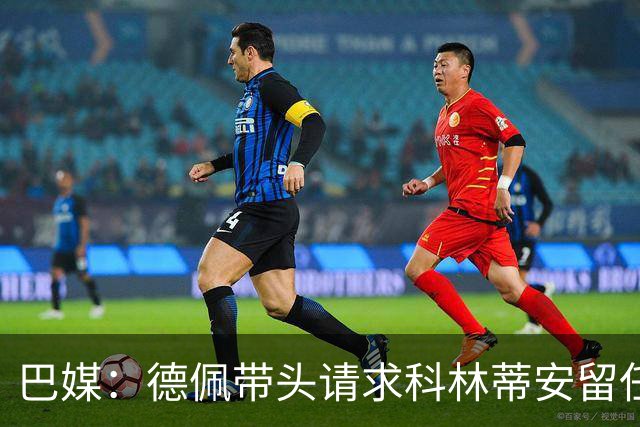 巴媒：德佩带头请求科林蒂安留任迪尼斯，认为换帅会加剧混乱