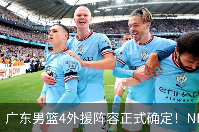 广东男篮4外援阵容正式确定！NBA首轮秀+CBA总决赛MVP，双双加盟！