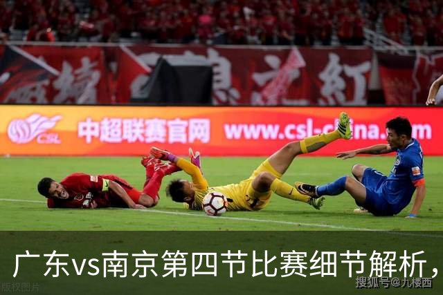 广东vs南京第四节比赛细节解析，防守问题成失利主因