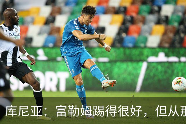 库尼亚：富勒姆踢得很好，但从那些机会来看我们本该拿到三分