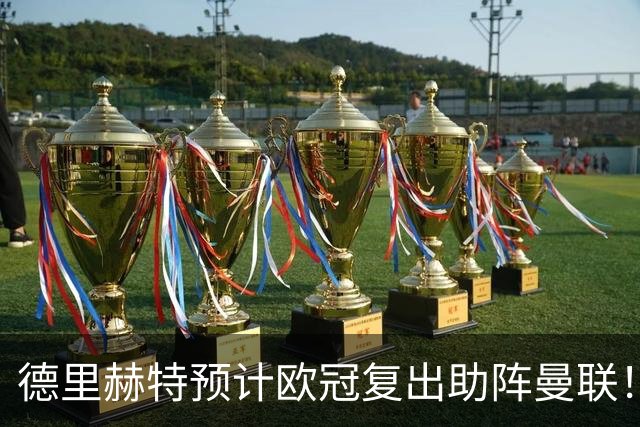 德里赫特预计欧冠复出助阵曼联！卡里克迎10月考验，孔蒂回应执教传闻