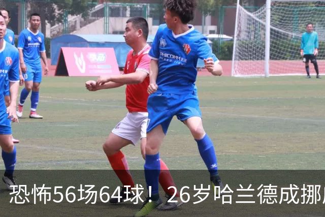 恐怖56场64球！26岁哈兰德成挪威救世主：超越大罗 近16场狂轰29球