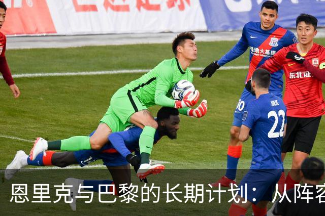 恩里克与巴黎的长期计划：从阵容深度到青训价值