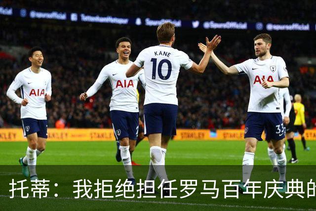 托蒂：我拒绝担任罗马百年庆典的形象大使，我不想只做个吉祥物