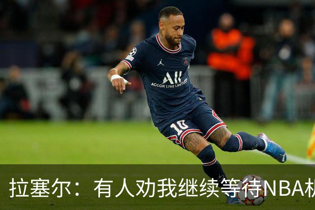 拉塞尔：有人劝我继续等待NBA机会 但我清楚自己想做什么