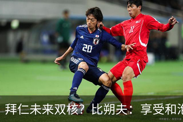 拜仁未来双核？比朔夫：享受和泡芙搭档，但都清楚基米希多么出色