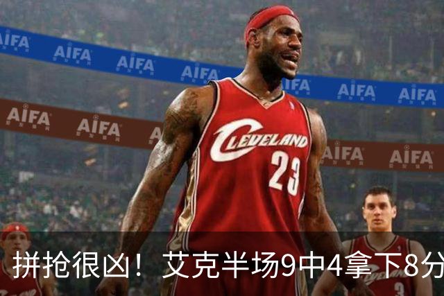 拼抢很凶！艾克半场9中4拿下8分7篮板 4前场篮板