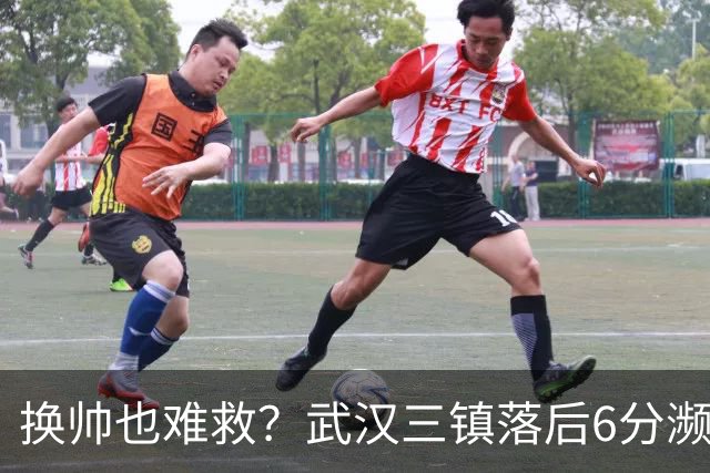 换帅也难救？武汉三镇落后6分濒临降级，邓卓翔接手后率队1平1负