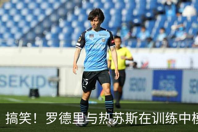 搞笑！罗德里与热苏斯在训练中模仿对方的带球动作