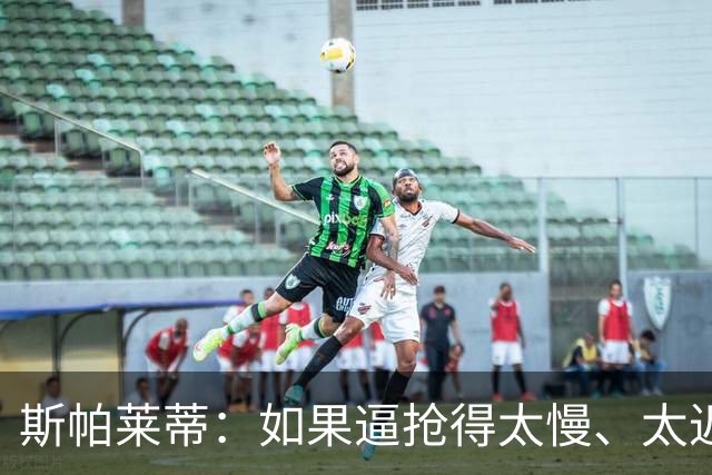 斯帕莱蒂：如果逼抢得太慢、太迟，那么这种逼抢就不应该去做