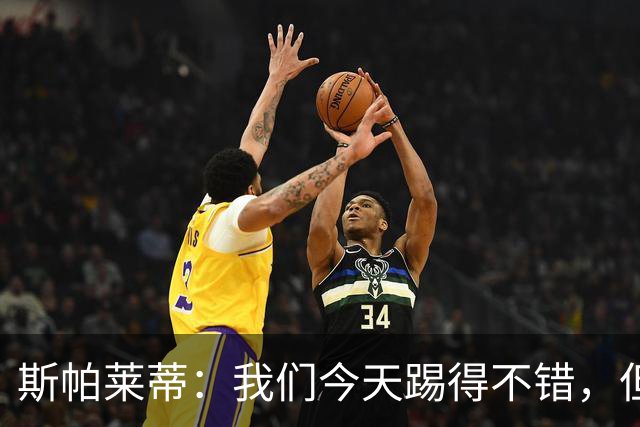 斯帕莱蒂：我们今天踢得不错，但我们丢了两个本不该丢的球