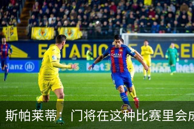 斯帕莱蒂：门将在这种比赛里会成为多出来的那个人