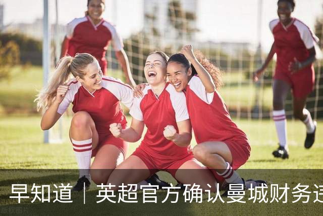 早知道｜英超官方确认曼城财务违规