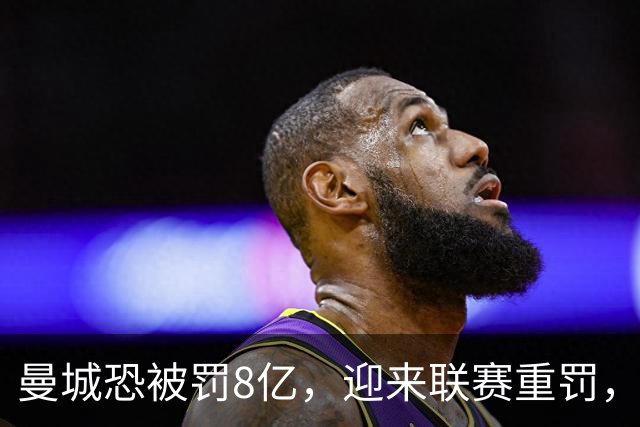 曼城恐被罚8亿，迎来联赛重罚，阿联酋副总统或介入，最坏情况是被踢出英超