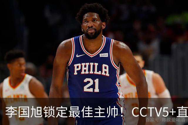 李国旭锁定最佳主帅！CCTV5+直播沪蓉大战！约翰靠费利佩+拉木夺冠