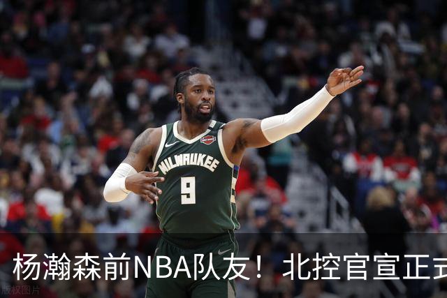 杨瀚森前NBA队友！北控官宣正式签约库克 新赛季三外援就位
