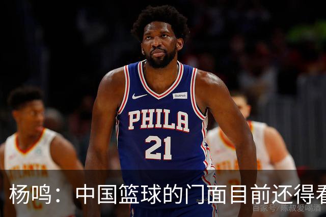 杨鸣：中国篮球的门面目前还得看女篮