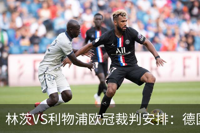 林茨VS利物浦欧冠裁判安排：德国裁判组领衔，主哨斯蒂勒